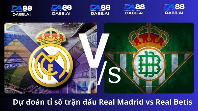 Real Madrid vs Real Betis 2h00 ngày 26/5/2024: Thế cực khó của đội khách 6 Dự đoán tỉ số Real Madrid vs Real Betis